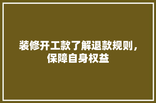 装修开工款了解退款规则，保障自身权益