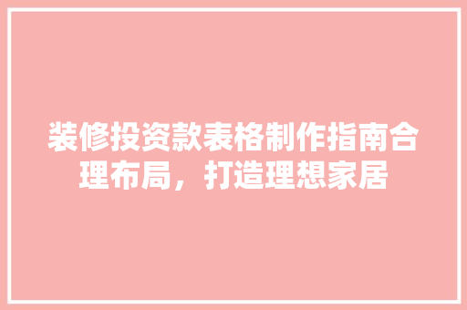 装修投资款表格制作指南合理布局，打造理想家居
