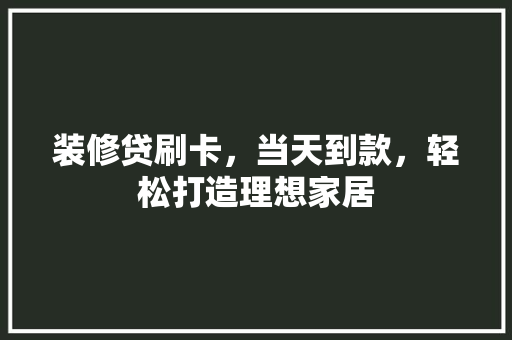 装修贷刷卡，当天到款，轻松打造理想家居