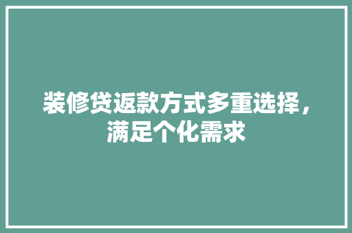 装修贷返款方式多重选择，满足个化需求