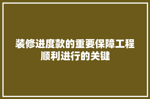 装修进度款的重要保障工程顺利进行的关键