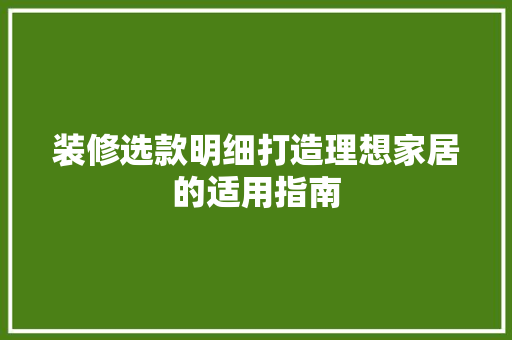 装修选款明细打造理想家居的适用指南