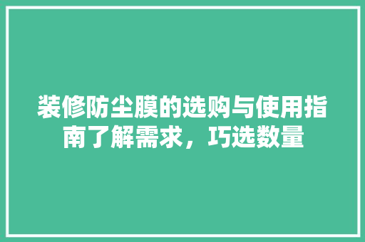 装修防尘膜的选购与使用指南了解需求，巧选数量