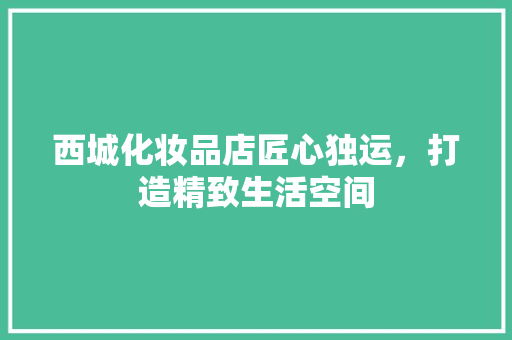 西城化妆品店匠心独运，打造精致生活空间