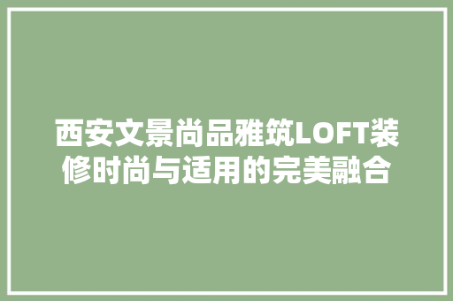 西安文景尚品雅筑LOFT装修时尚与适用的完美融合
