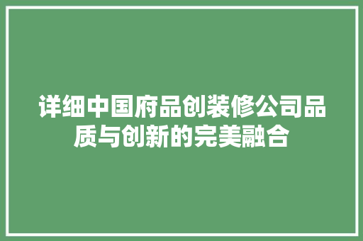 详细中国府品创装修公司品质与创新的完美融合
