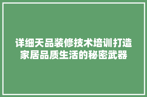详细天品装修技术培训打造家居品质生活的秘密武器