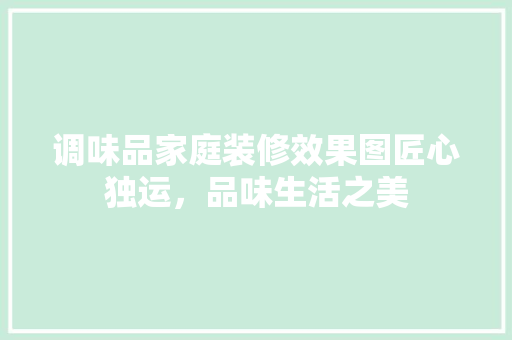 调味品家庭装修效果图匠心独运，品味生活之美