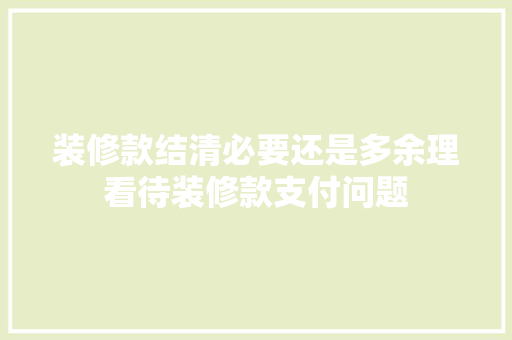 装修款结清必要还是多余理看待装修款支付问题