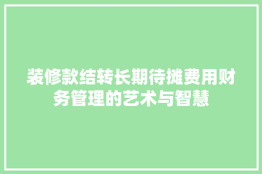 装修款结转长期待摊费用财务管理的艺术与智慧