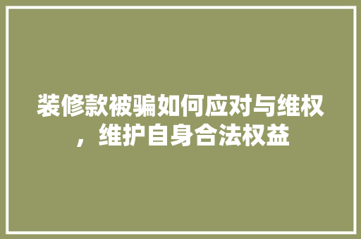 装修款被骗如何应对与维权，维护自身合法权益