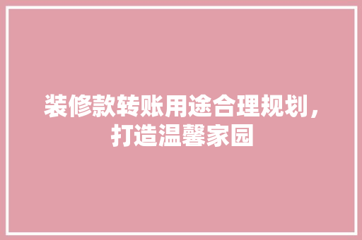装修款转账用途合理规划，打造温馨家园  第1张
