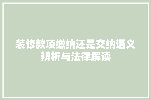 装修款项缴纳还是交纳语义辨析与法律解读