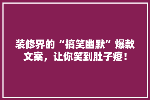 装修界的“搞笑幽默”爆款文案，让你笑到肚子疼！
