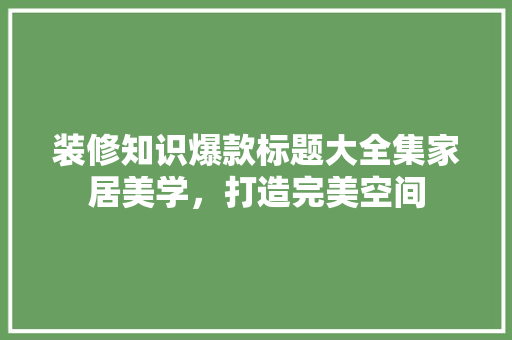 装修知识爆款标题大全集家居美学，打造完美空间