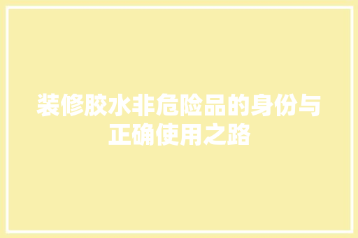 装修胶水非危险品的身份与正确使用之路