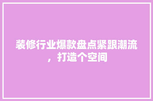 装修行业爆款盘点紧跟潮流，打造个空间