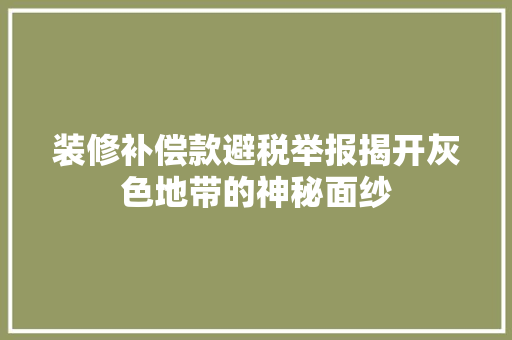 装修补偿款避税举报揭开灰色地带的神秘面纱