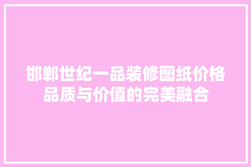 邯郸世纪一品装修图纸价格品质与价值的完美融合