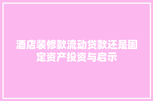 酒店装修款流动贷款还是固定资产投资与启示