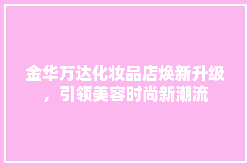金华万达化妆品店焕新升级，引领美容时尚新潮流