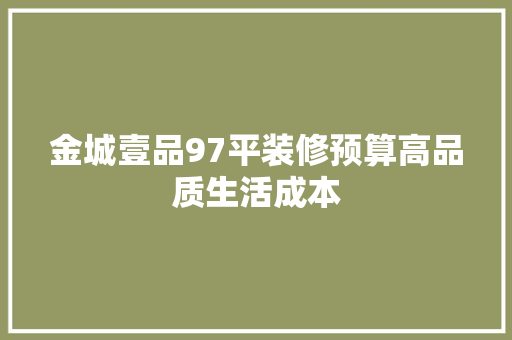 金城壹品97平装修预算高品质生活成本