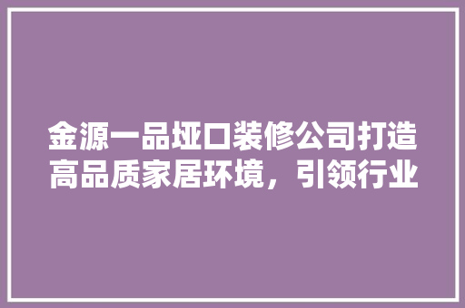 金源一品垭口装修公司打造高品质家居环境，引领行业新潮流