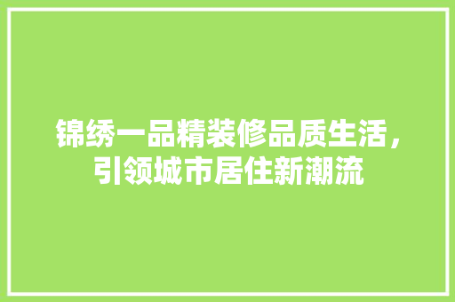 锦绣一品精装修品质生活，引领城市居住新潮流