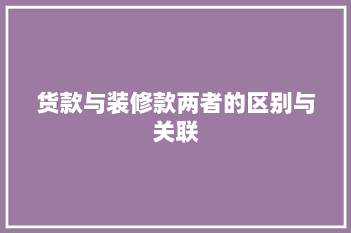 货款与装修款两者的区别与关联
