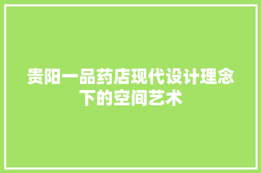 贵阳一品药店现代设计理念下的空间艺术