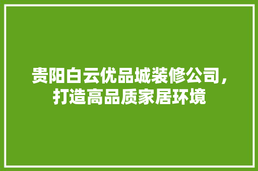贵阳白云优品城装修公司，打造高品质家居环境