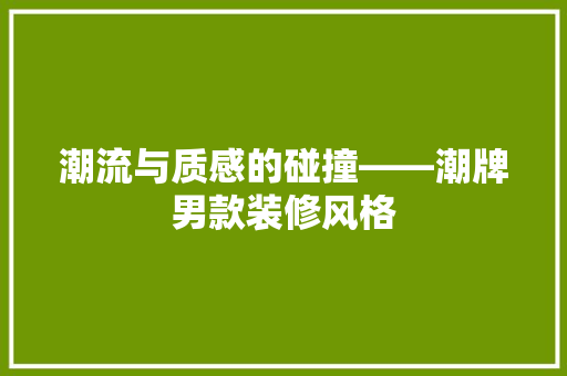潮流与质感的碰撞——潮牌男款装修风格