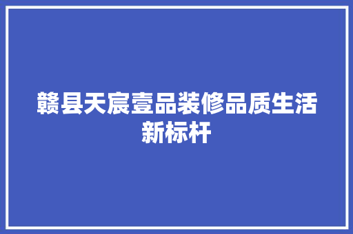 赣县天宸壹品装修品质生活新标杆