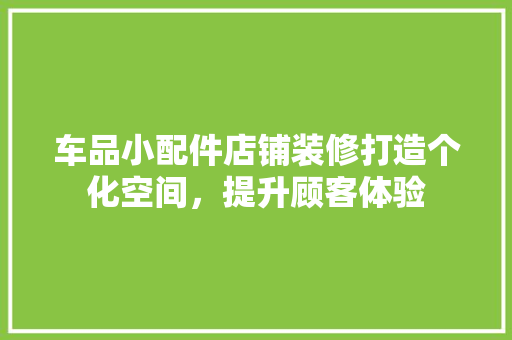 车品小配件店铺装修打造个化空间，提升顾客体验