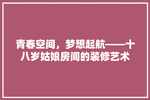 青春空间，梦想起航——十八岁姑娘房间的装修艺术