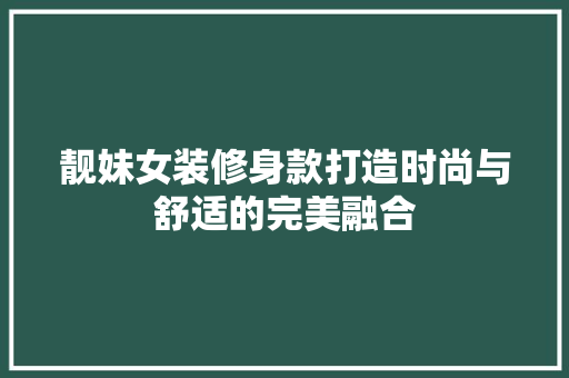 靓妹女装修身款打造时尚与舒适的完美融合