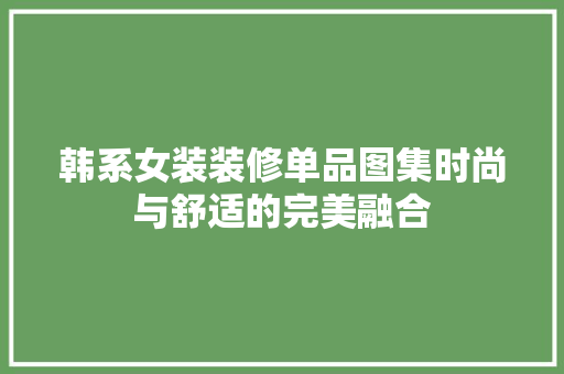韩系女装装修单品图集时尚与舒适的完美融合