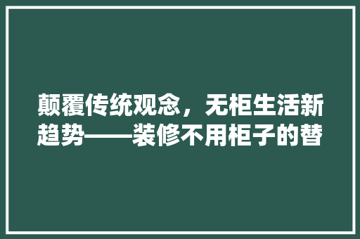 颠覆传统观念，无柜生活新趋势——装修不用柜子的替代品