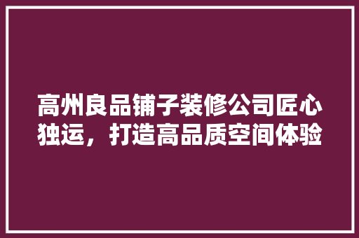 高州良品铺子装修公司匠心独运，打造高品质空间体验