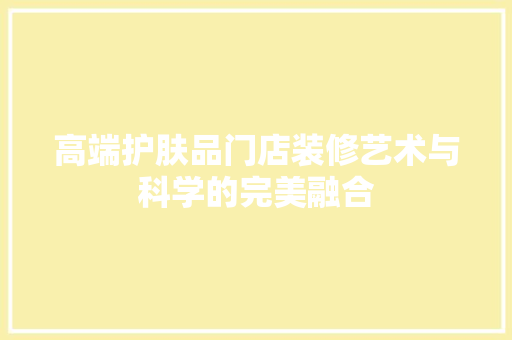 高端护肤品门店装修艺术与科学的完美融合