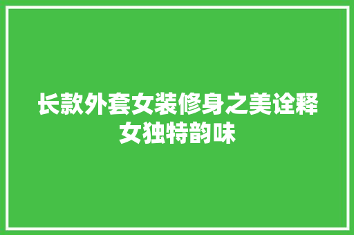 长款外套女装修身之美诠释女独特韵味