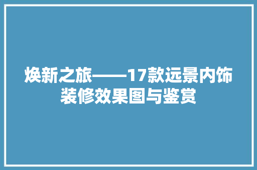 焕新之旅——17款远景内饰装修效果图与鉴赏