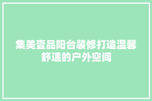 集美壹品阳台装修打造温馨舒适的户外空间
