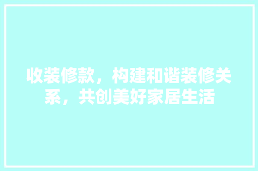 收装修款，构建和谐装修关系，共创美好家居生活  第1张