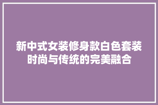 新中式女装修身款白色套装时尚与传统的完美融合