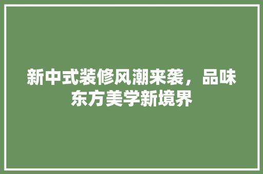 新中式装修风潮来袭，品味东方美学新境界