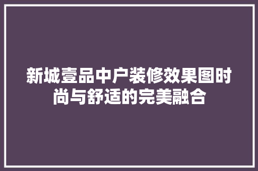 新城壹品中户装修效果图时尚与舒适的完美融合