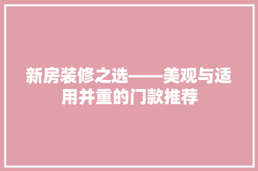 新房装修之选——美观与适用并重的门款推荐
