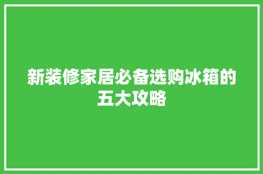 新装修家居必备选购冰箱的五大攻略