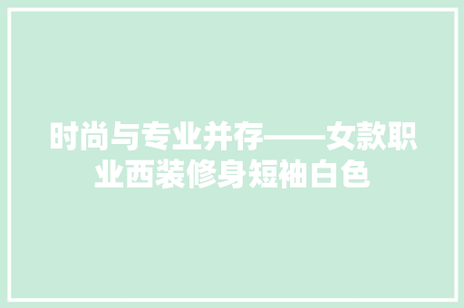 时尚与专业并存——女款职业西装修身短袖白色